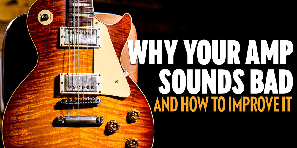 Why Your Amp Sounds Bad (and How to Improve It)